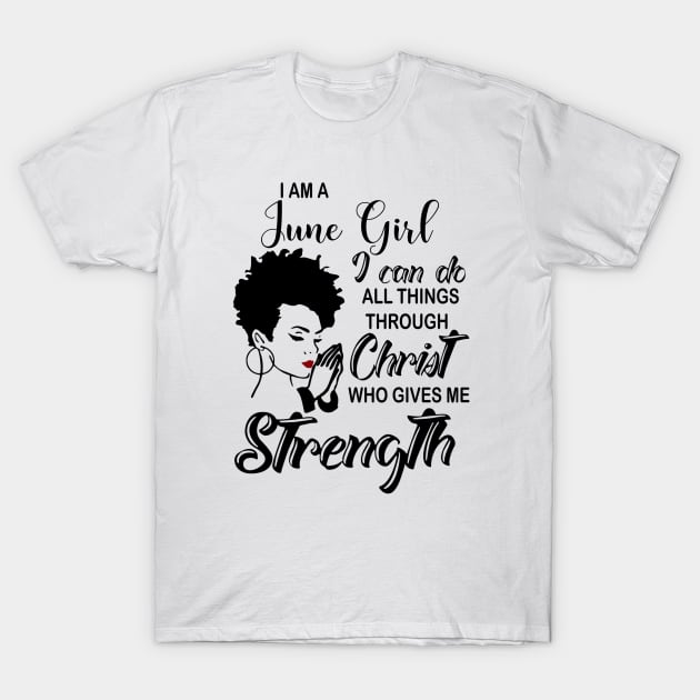 I Am A June Girl I Can Do All Things Through Christ Gives Me Strength T-Shirt by louismcfarland